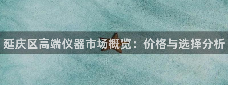 云顶集团是哪个国家的：延庆区高端仪器市场概览：价格与选择分析