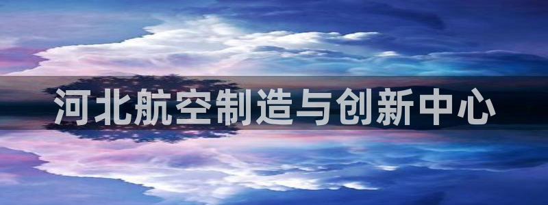 云顶集团简介概况：河北航空制造与创新中心