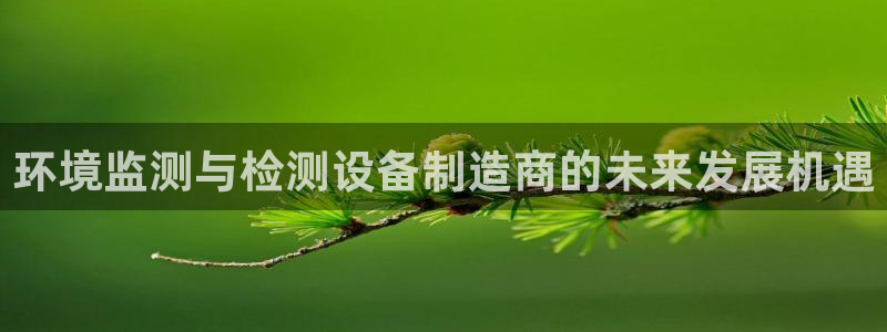 18183云顶：环境监测与检测设备制造商的未来发展机遇