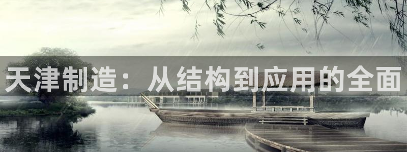 云顶集团gentinggroup：天津制造：从结构到应用的全