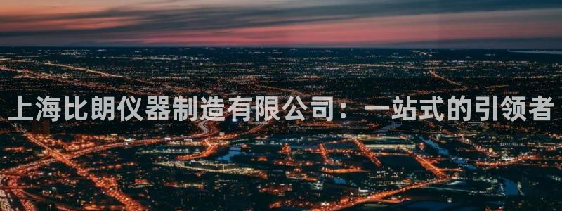 云顶集团app：上海比朗仪器制造有限公司：一站式的引领者