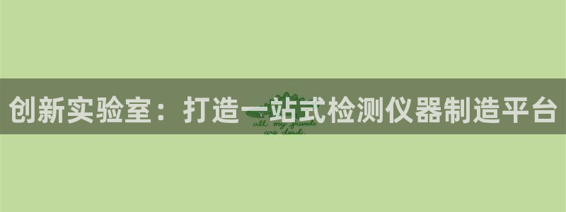云顶yy：创新实验室：打造一站式检测仪器制造平台