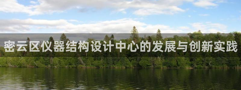 云顶集团注册送76入口：密云区仪器结构设计中心的发展与创新实