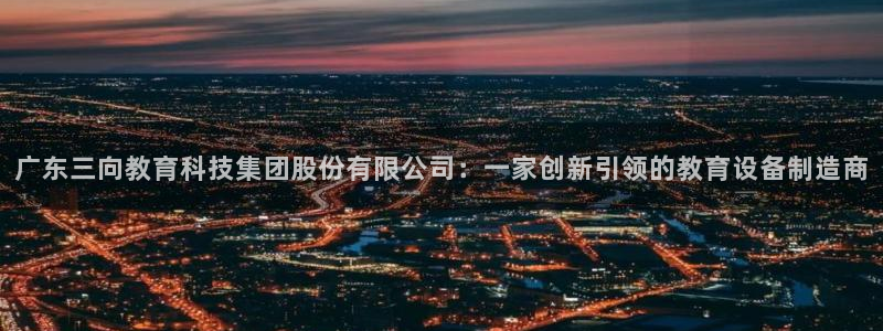 云顶国际装饰设计：广东三向教育科技集团股份有限公司：一家创新