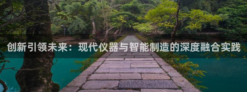 云顶国际俱乐部电话：创新引领未来：现代仪器与智能制造的深度融