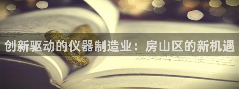 云顶最新：创新驱动的仪器制造业：房山区的新机遇