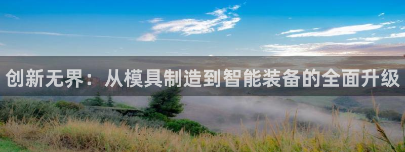 云顶手游国际服账号：创新无界：从模具制造到智能装备的全面升级