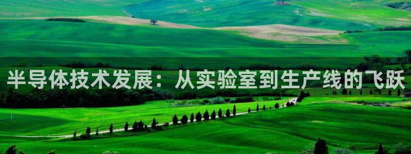 云顶国际集团官网首页入口：半导体技术发展：从实验室到生产线的