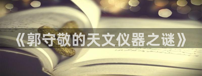 云顶国际公馆在哪个区：《郭守敬的天文仪器之谜》