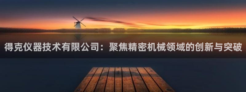 云顶国际ktv会所电话：得克仪器技术有限公司：聚焦精密机械领