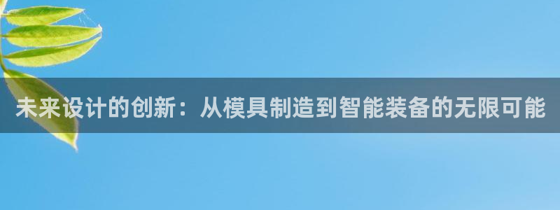 云顶国际商务会所地址：未来设计的创新：从模具制造到智能装备的