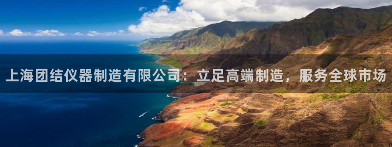 云顶国际百姓渔村最建议去吗：上海团结仪器制造有限公司：立足高