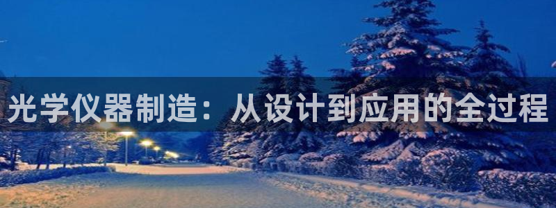 云顶国际公馆在哪个区：光学仪器制造：从设计到应用的全过程