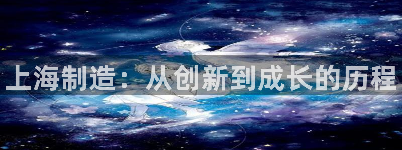 云顶国际平台为什么提现不了：上海制造：从创新到成长的历程
