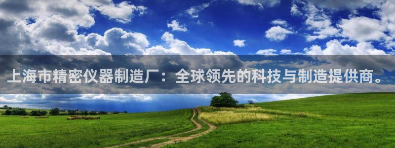 云顶国际网上平台：上海市精密仪器制造厂：全球领先的科技与制造