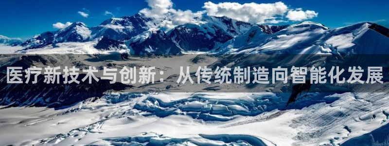 云顶国际账号怎么登录不了了：医疗新技术与创新：从传统制造向智