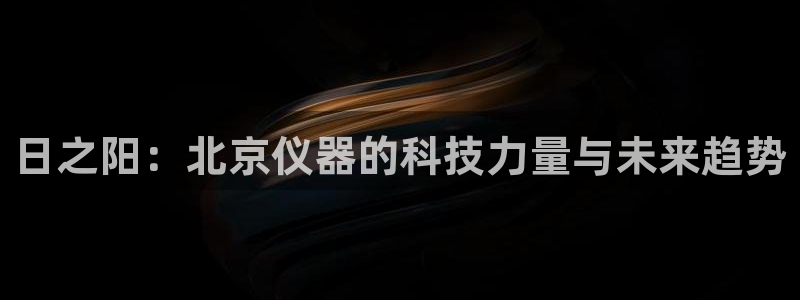 云顶国际服是哪个服：日之阳：北京仪器的科技力量与未来趋势