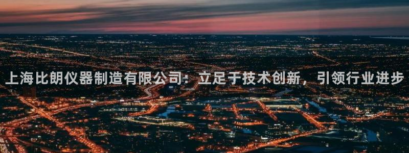 云顶国际怎么样：上海比朗仪器制造有限公司：立足于技术创新，引