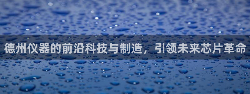 云顶国际官网官方客服：德州仪器的前沿科技与制造，引领未来芯片