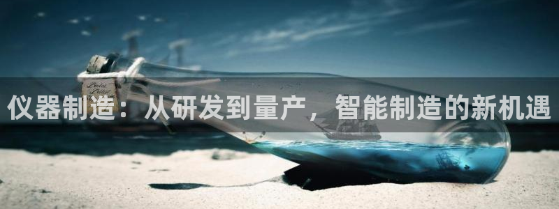 云顶集团游戏app8293：仪器制造：从研发到量产，智能制造