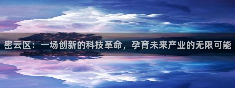 云顶国际黑款不：密云区：一场创新的科技革命，孕育未来产业的无