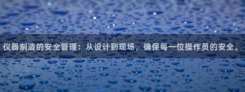 云顶国际在线登录：仪器制造的安全管理：从设计到现场，确保每一