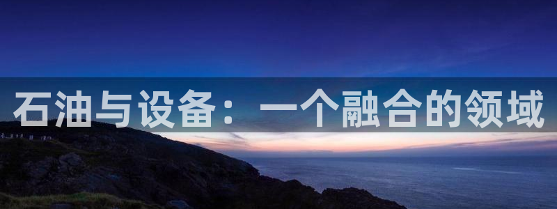 云顶国际装饰设计 宁波：石油与设备：一个融合的领域