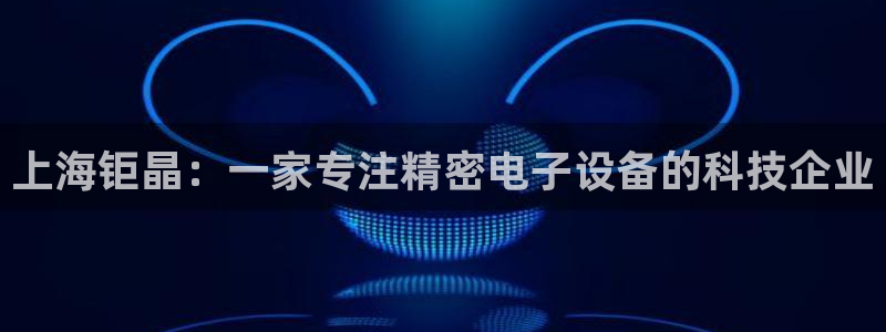 云顶国际yd8888：上海钜晶：一家专注精密电子设备的科技企